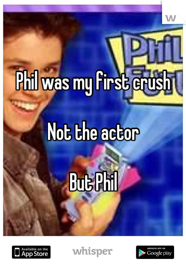 Phil was my first crush 

Not the actor

But Phil
