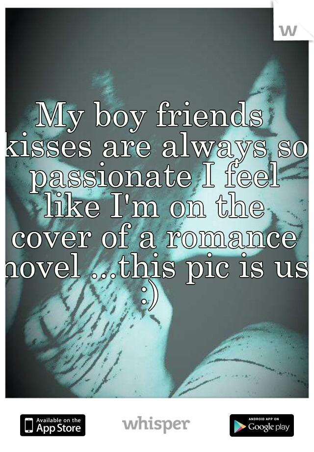 My boy friends kisses are always so passionate I feel like I'm on the cover of a romance novel ...this pic is us :) 