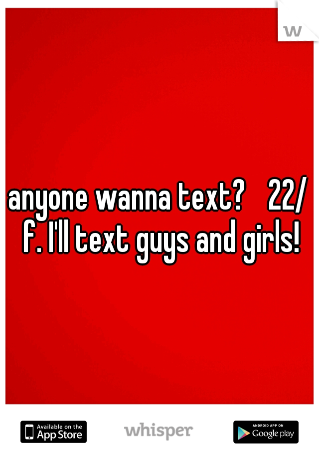 anyone wanna text? 
22/ f. I'll text guys and girls!