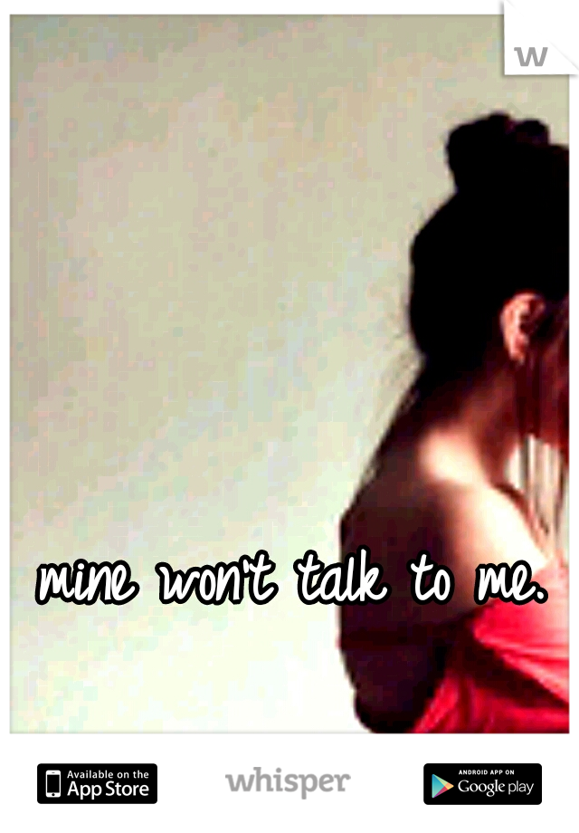 mine won't talk to me. 