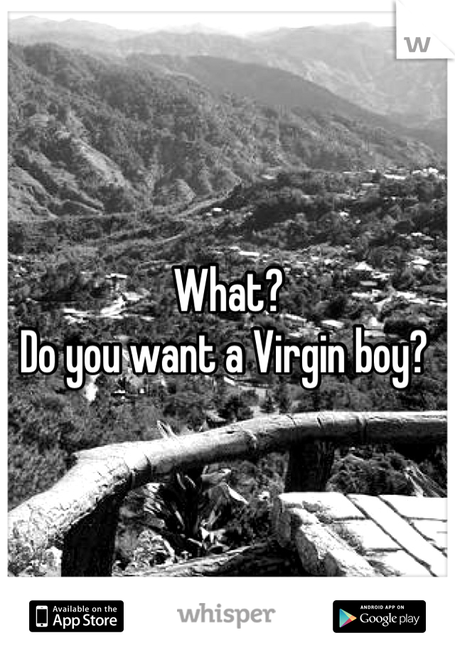 What?
Do you want a Virgin boy? 
