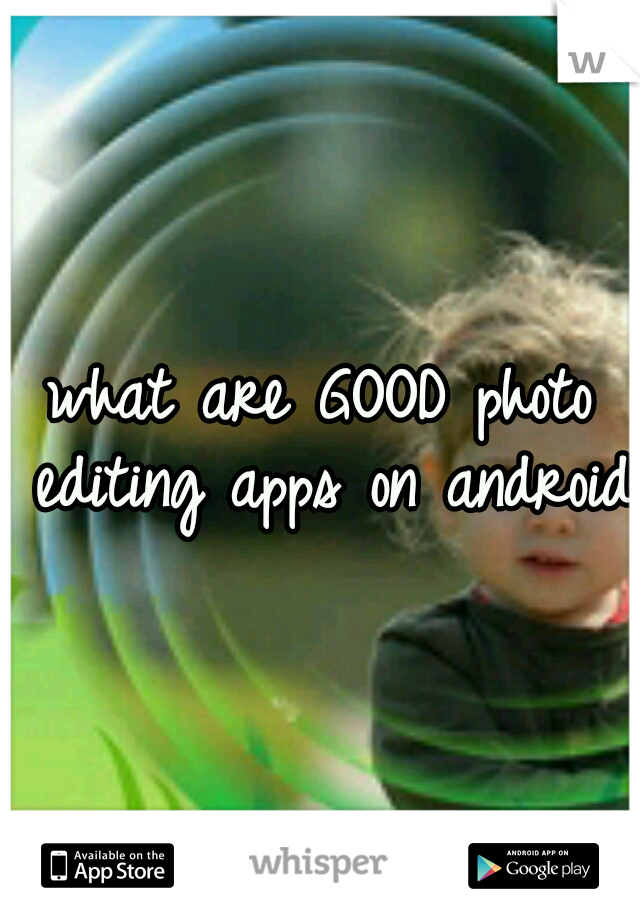what are GOOD photo editing apps on android?