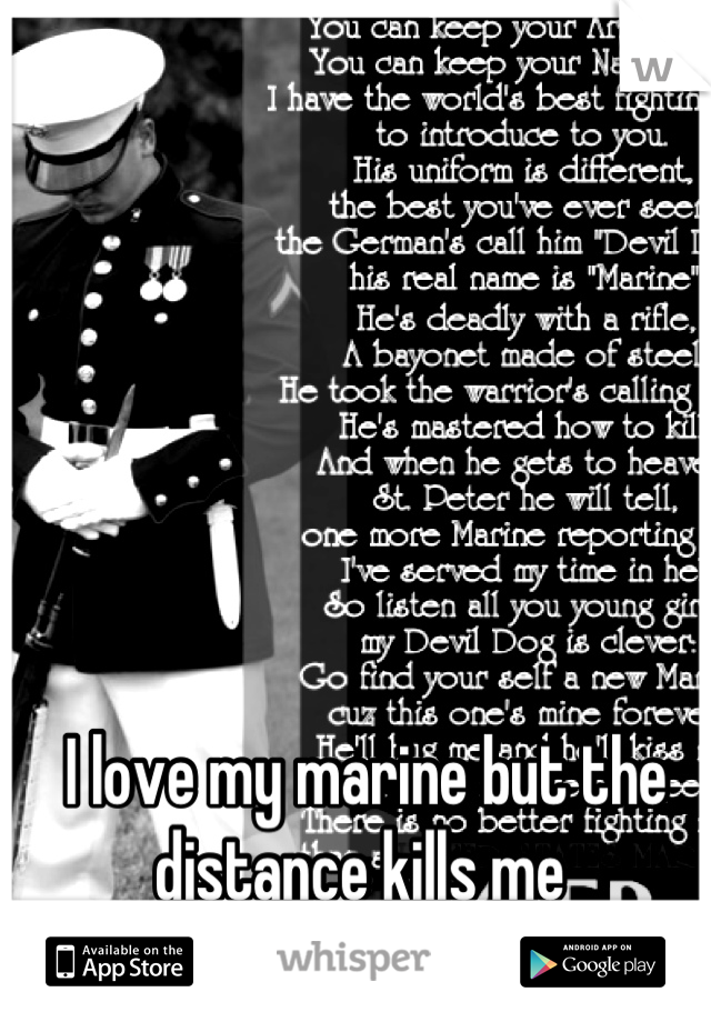 I love my marine but the distance kills me 
