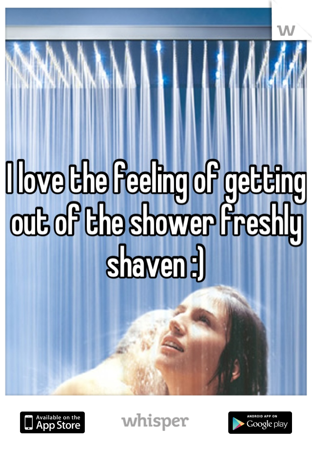 I love the feeling of getting out of the shower freshly shaven :)