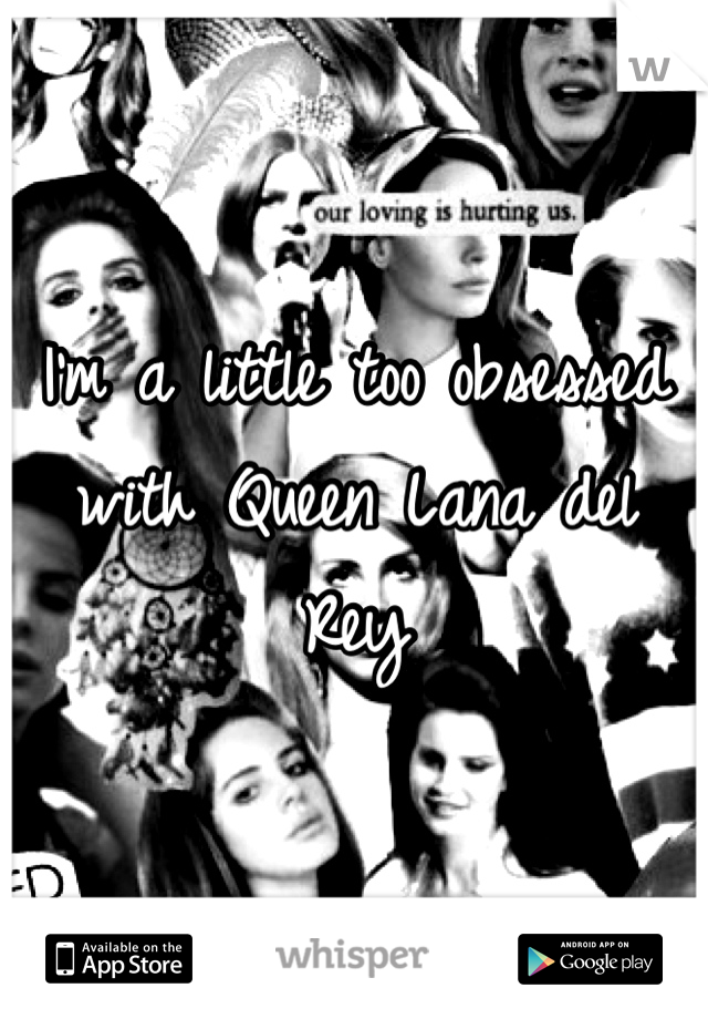 I'm a little too obsessed with Queen Lana del Rey