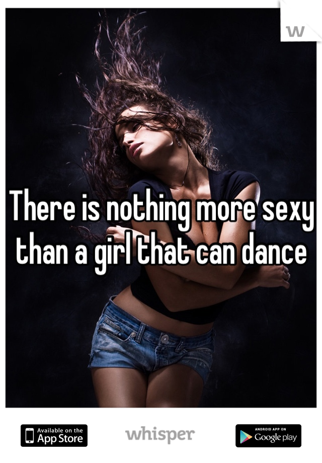 There is nothing more sexy than a girl that can dance