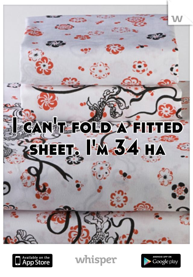 I can't fold a fitted sheet. I'm 34 ha