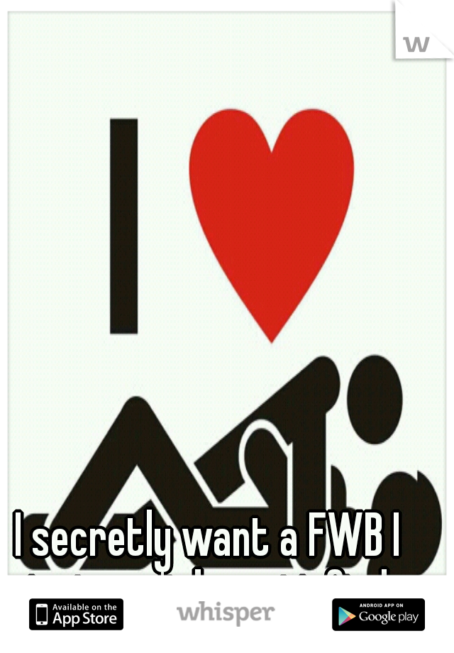 I secretly want a FWB I just can't be satisfied.
