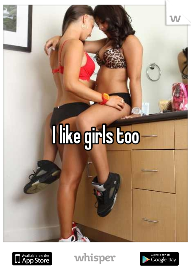 I like girls too