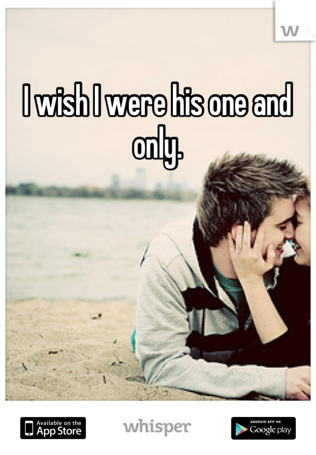 I wish I were his one and only.