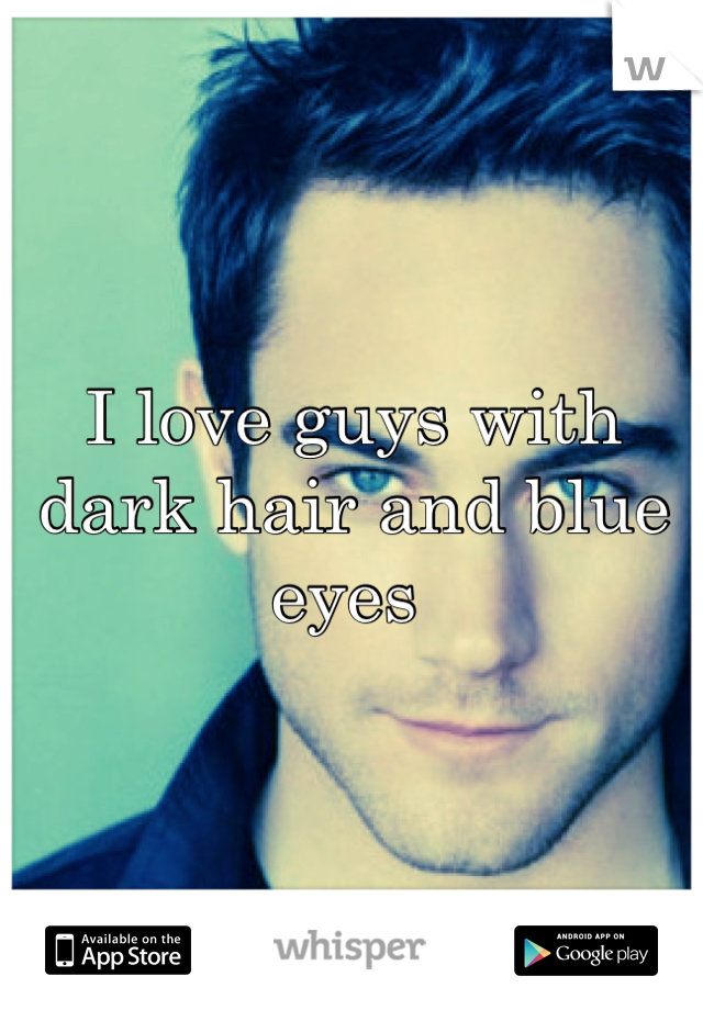 I love guys with dark hair and blue eyes 