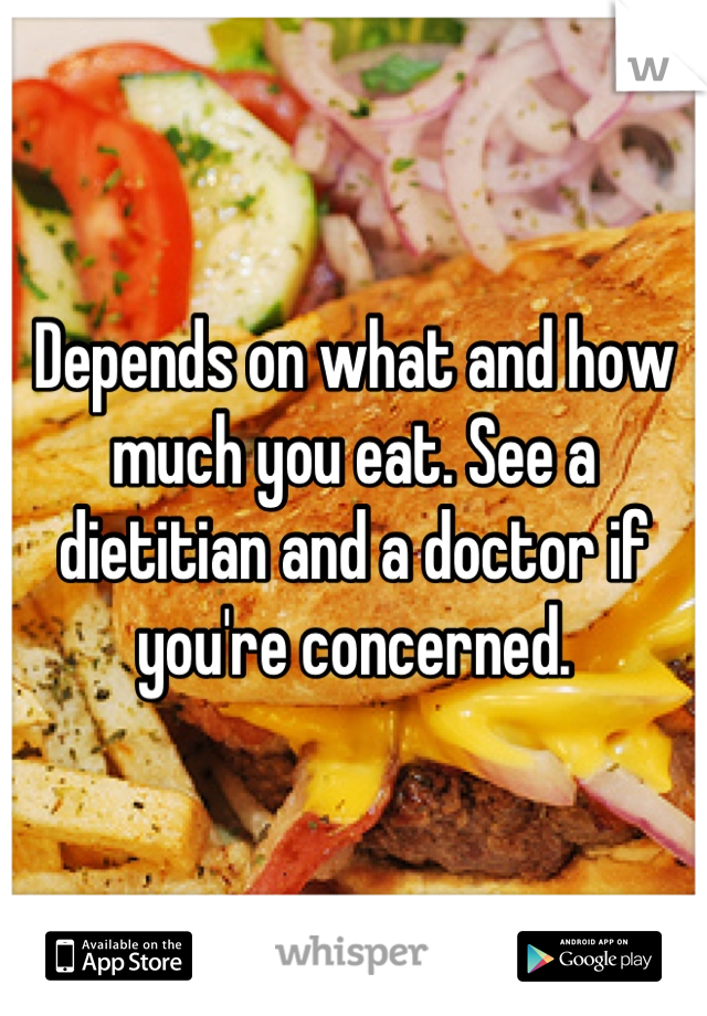 Depends on what and how much you eat. See a dietitian and a doctor if you're concerned.