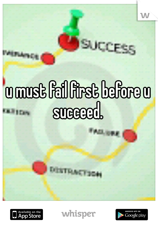 u must fail first before u succeed. 
