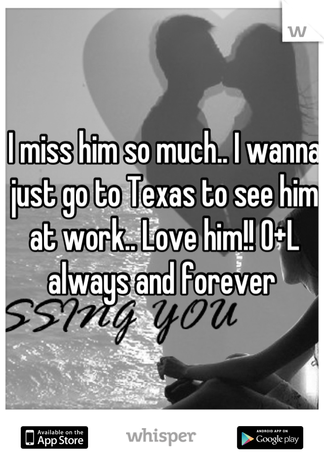 I miss him so much.. I wanna just go to Texas to see him at work.. Love him!! O+L always and forever 