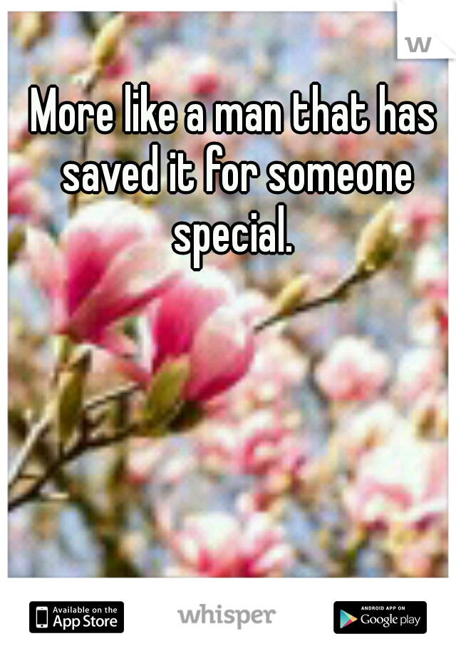 More like a man that has saved it for someone special. 