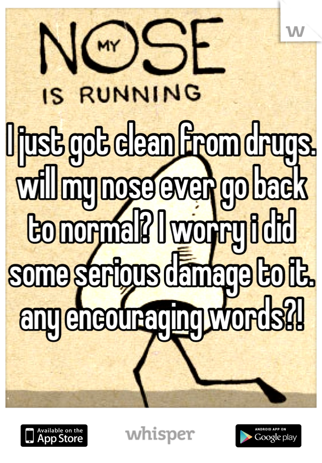 I just got clean from drugs. will my nose ever go back to normal? I worry i did some serious damage to it. 
any encouraging words?!