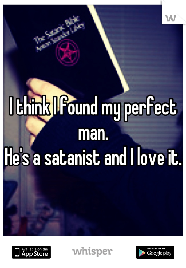 I think I found my perfect man. 
He's a satanist and I love it. 