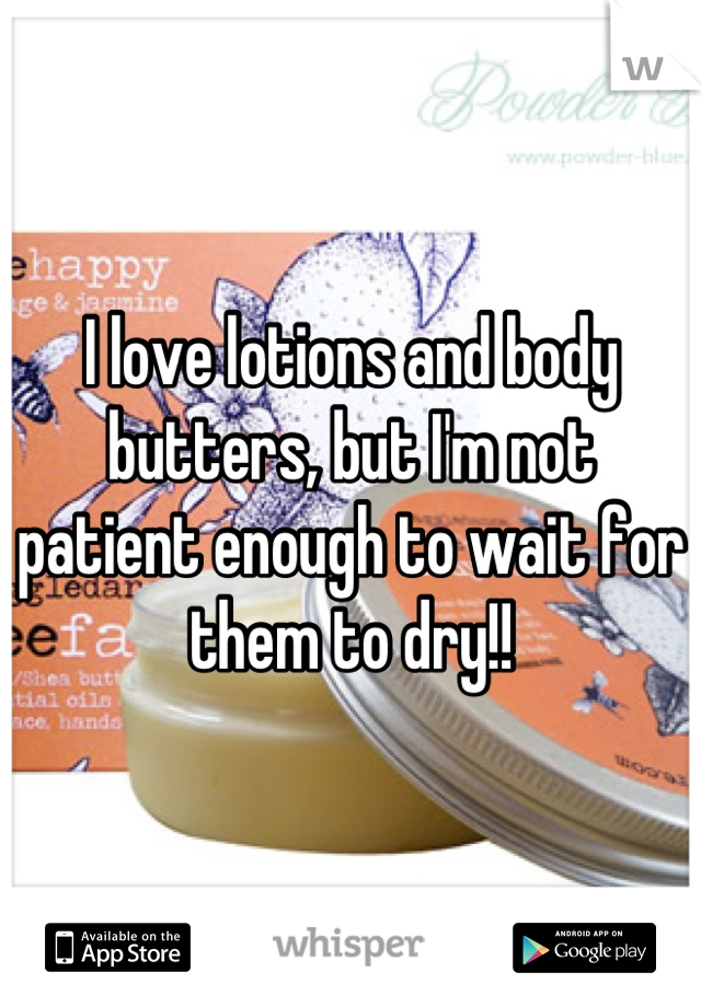 I love lotions and body butters, but I'm not patient enough to wait for them to dry!!
