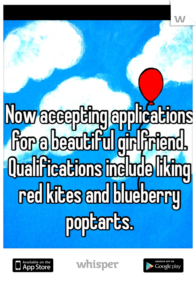 Now accepting applications for a beautiful girlfriend. Qualifications include liking red kites and blueberry poptarts.