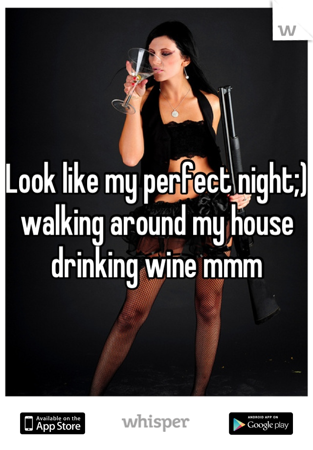 Look like my perfect night;) walking around my house drinking wine mmm