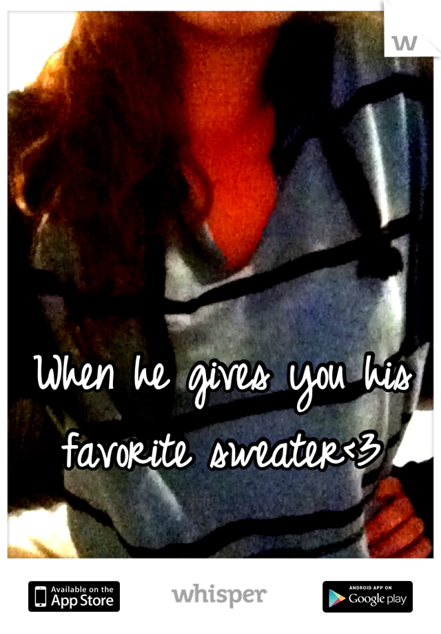When he gives you his favorite sweater<3