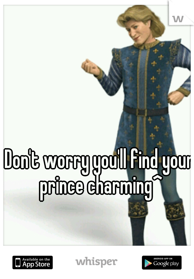 Don't worry you'll find your prince charming^