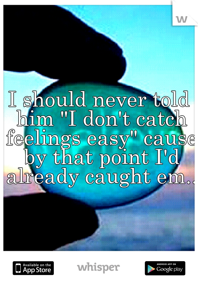 I should never told him "I don't catch feelings easy" cause by that point I'd already caught em..