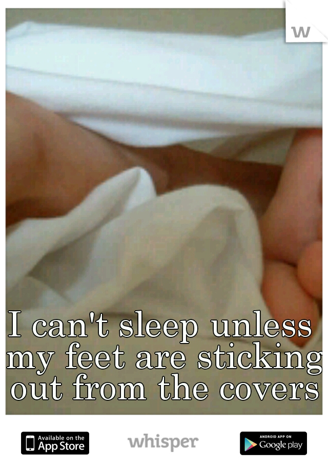 I can't sleep unless my feet are sticking out from the covers