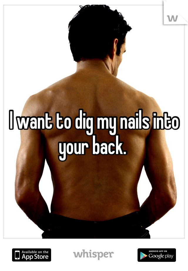 I want to dig my nails into your back. 