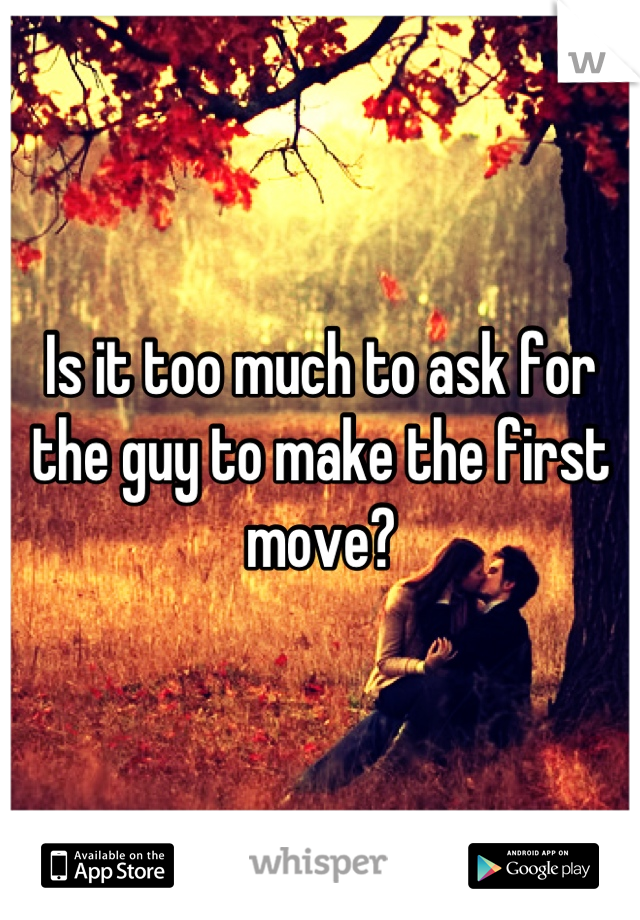 Is it too much to ask for the guy to make the first move?