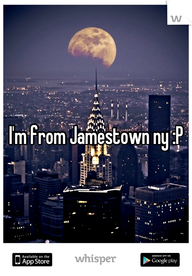 I'm from Jamestown ny :P