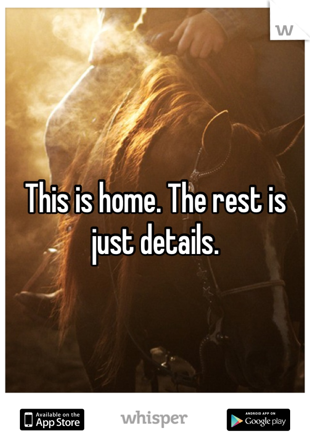 This is home. The rest is just details.