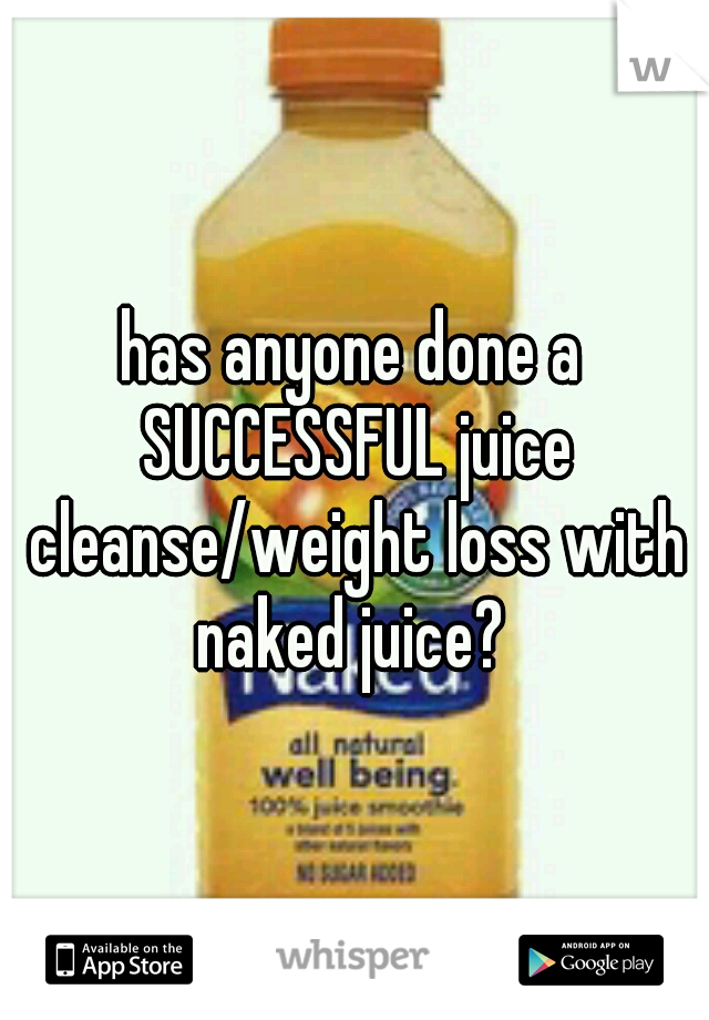 has anyone done a SUCCESSFUL juice cleanse/weight loss with naked juice? 