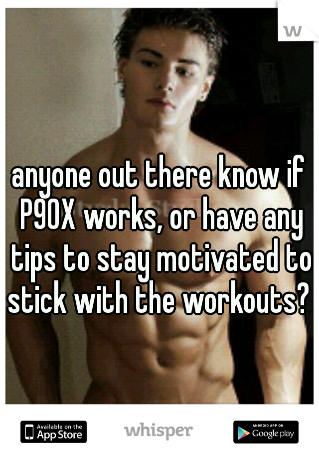 anyone out there know if P90X works, or have any tips to stay motivated to stick with the workouts? 