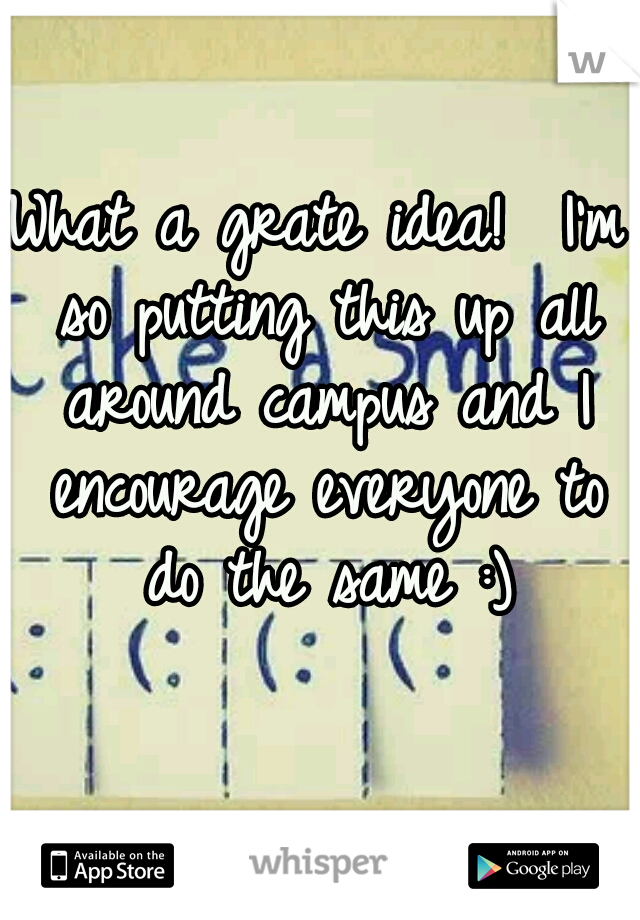 What a grate idea!  I'm so putting this up all around campus and I encourage everyone to do the same :)