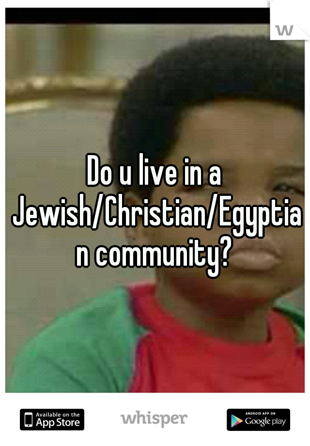 Do u live in a Jewish/Christian/Egyptian community?