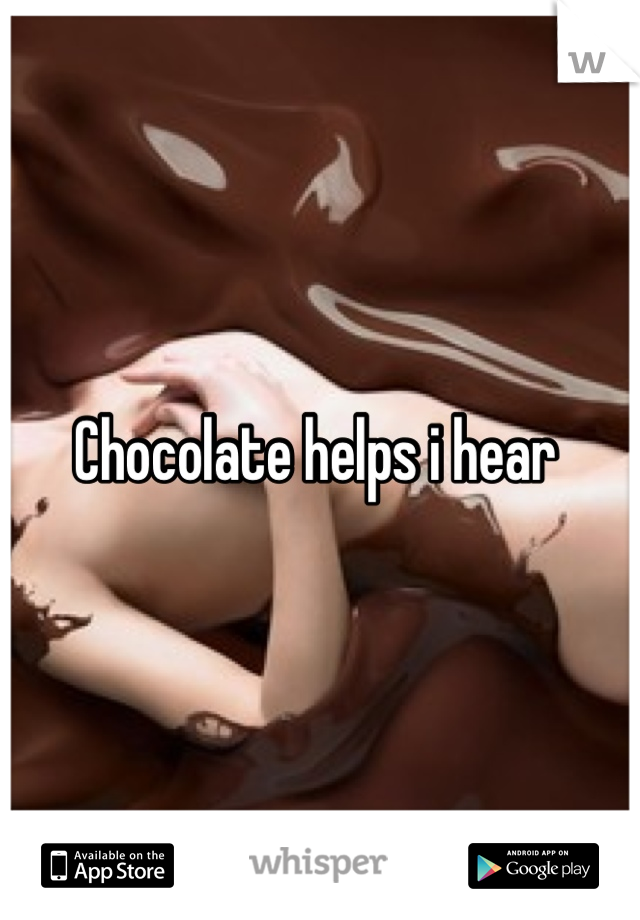 Chocolate helps i hear 