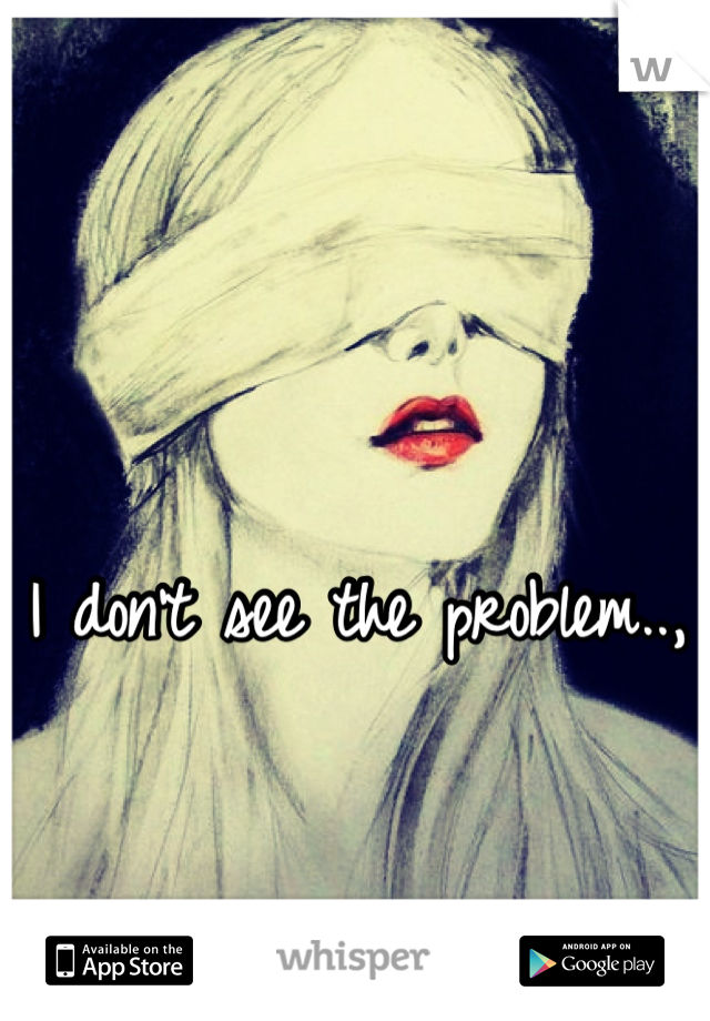 I don't see the problem..,