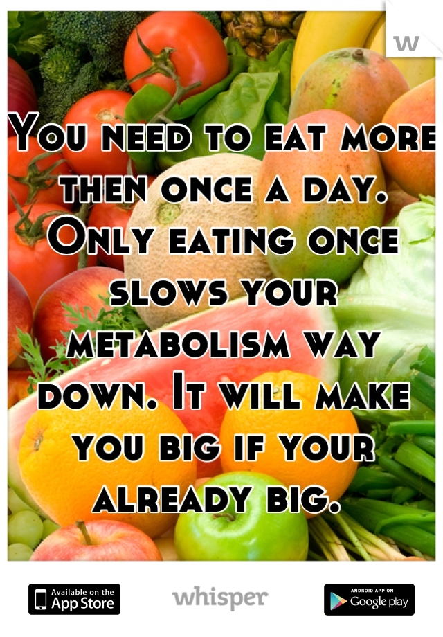 You need to eat more then once a day. Only eating once slows your metabolism way down. It will make you big if your already big. 