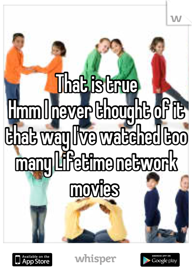 That is true
Hmm I never thought of it that way I've watched too many Lifetime network movies 