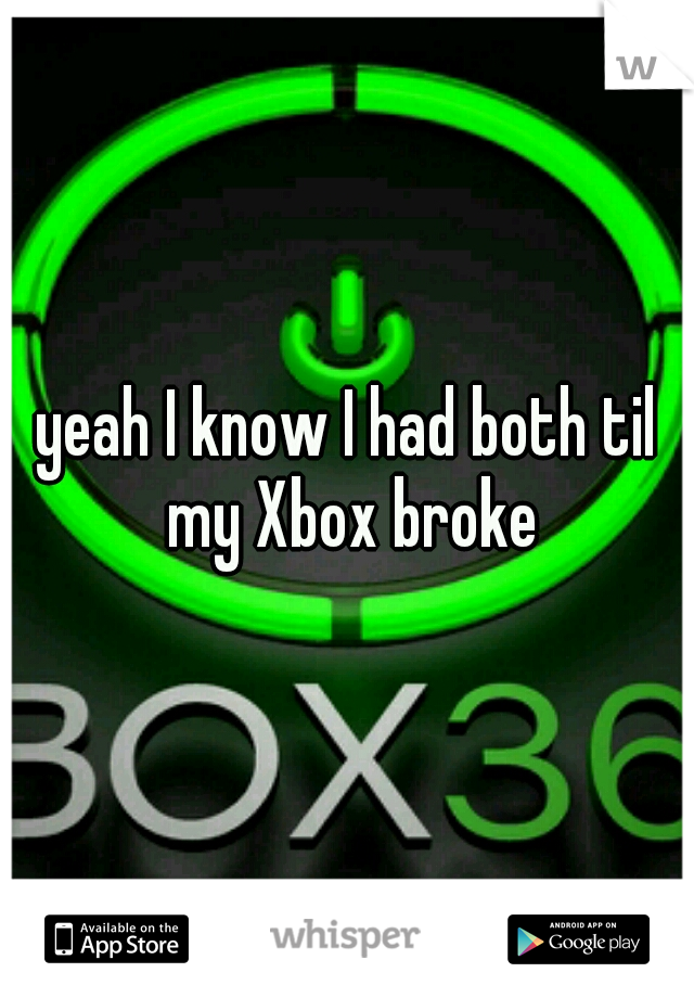 yeah I know I had both til my Xbox broke