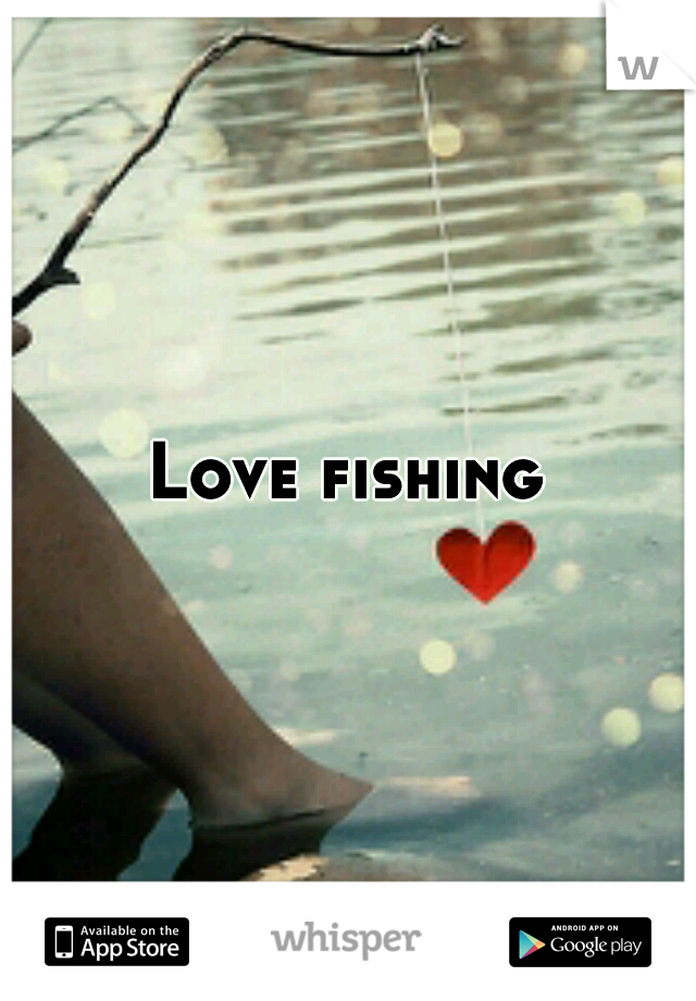 Love fishing