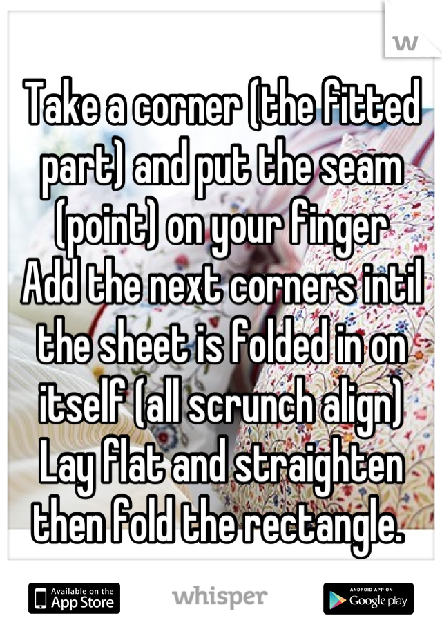 Take a corner (the fitted part) and put the seam (point) on your finger
Add the next corners intil the sheet is folded in on itself (all scrunch align)
Lay flat and straighten then fold the rectangle. 