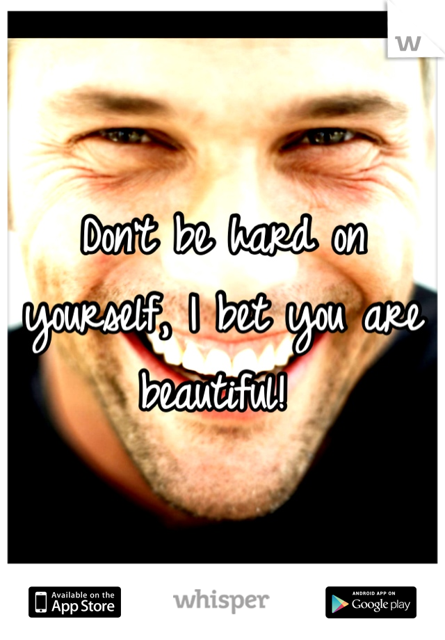 Don't be hard on yourself, I bet you are beautiful! 