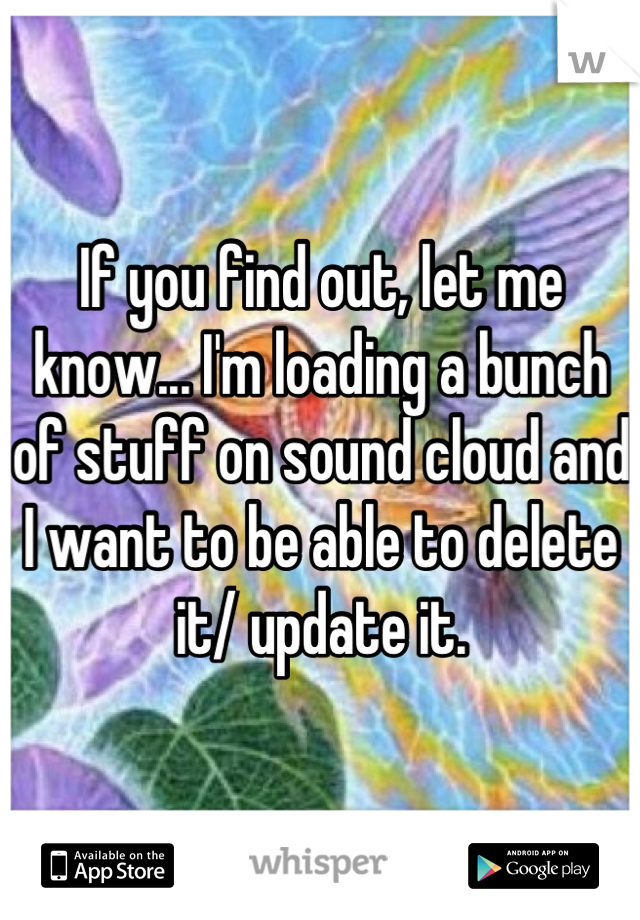 If you find out, let me know... I'm loading a bunch of stuff on sound cloud and I want to be able to delete it/ update it.