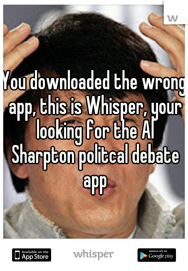 You downloaded the wrong app, this is Whisper, your looking for the Al Sharpton politcal debate app