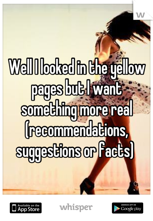 Well I looked in the yellow pages but I want something more real (recommendations, suggestions or facts) 