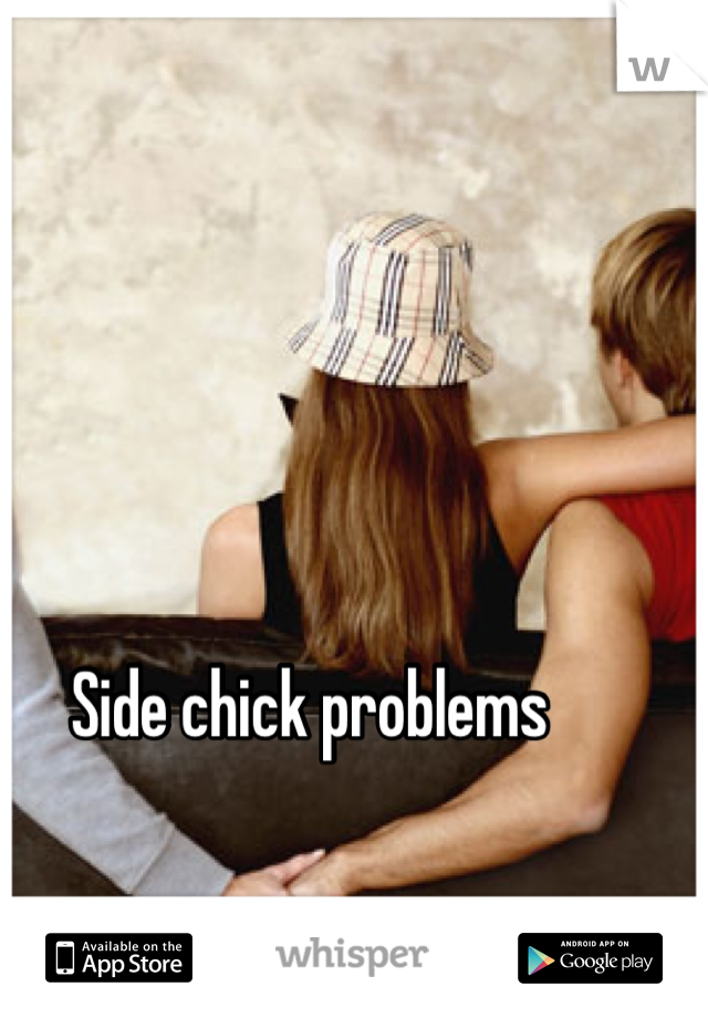 Side chick problems