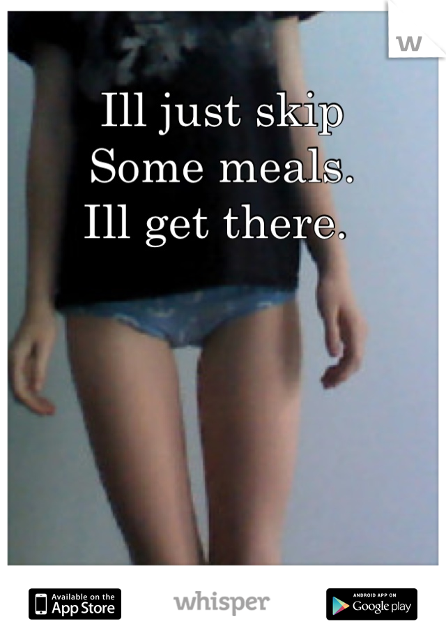Ill just skip 
Some meals.
Ill get there. 

