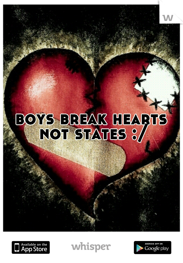boys break hearts not states :/